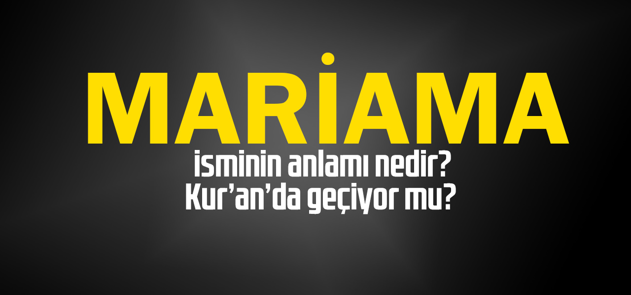 Mariama isminin anlamı nedir, Mariama ne demektir? Kuranda geçiyor mu?