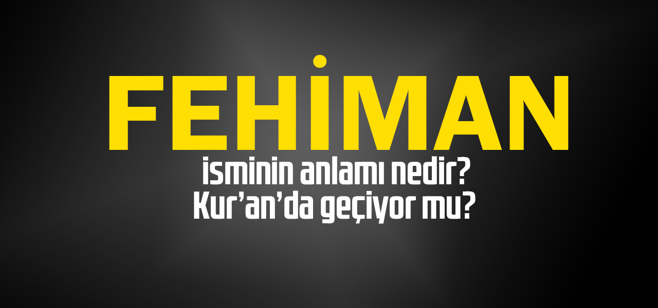 Fehiman isminin anlamı nedir, Fehiman ne demektir? Kuranda geçiyor mu?