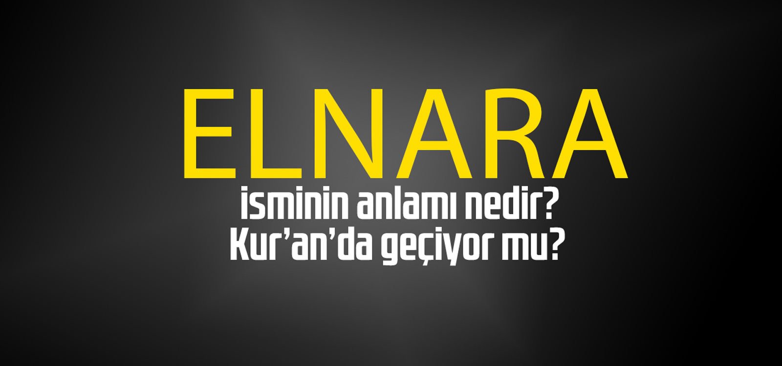 Elnara isminin anlamı nedir, Elnara ne demektir? Kuranda geçiyor mu?