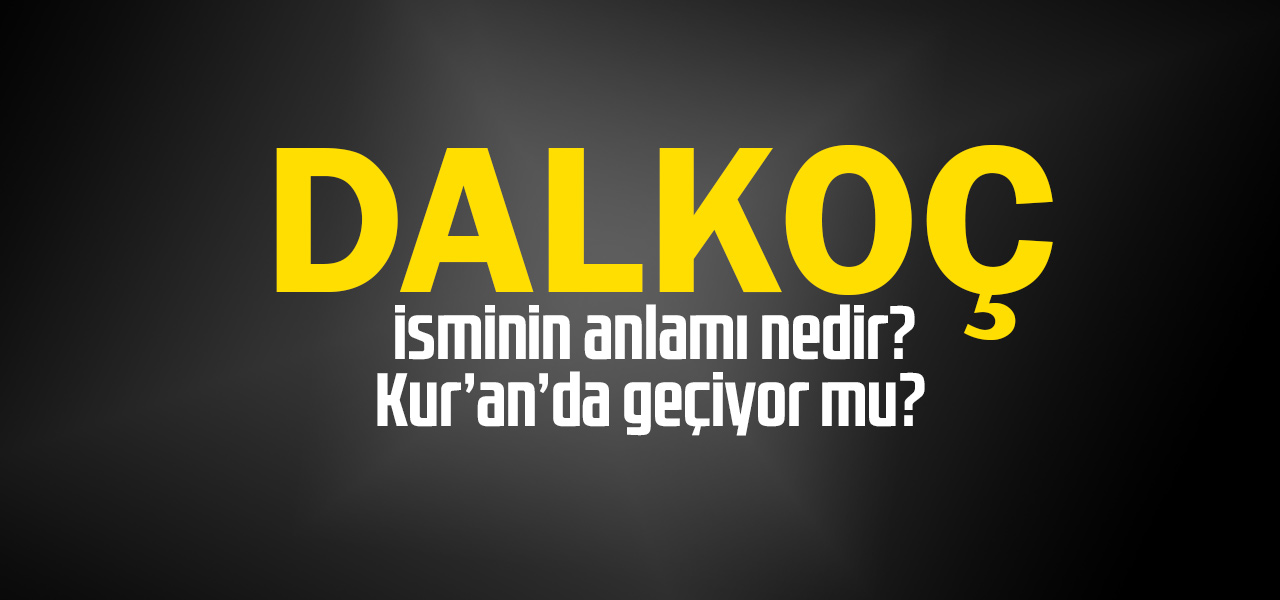 Dalkoç isminin anlamı nedir, Dalkoç ne demektir? Kuranda geçiyor mu?