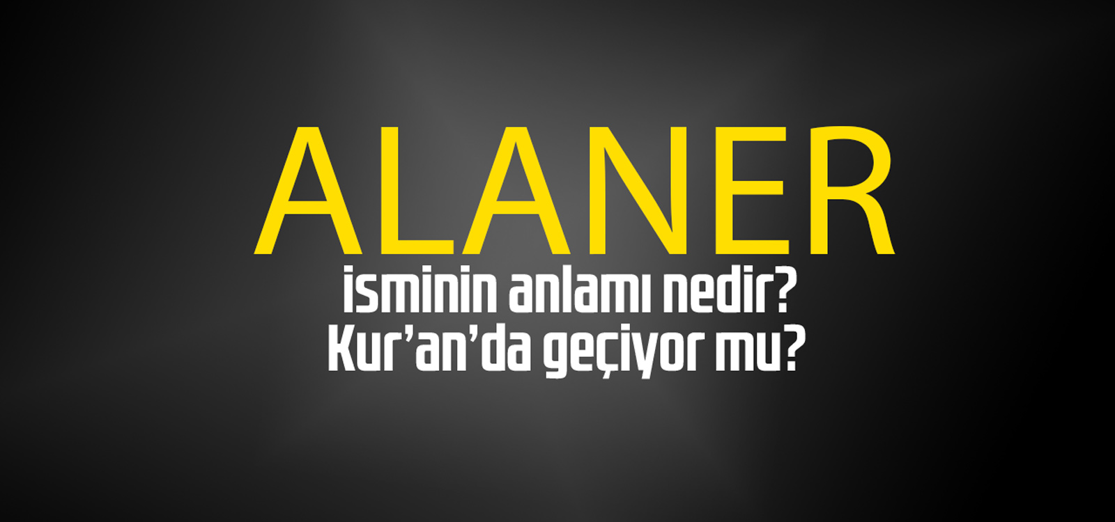 Alaner isminin anlamı nedir, Alaner ne demektir? Kuranda geçiyor mu?