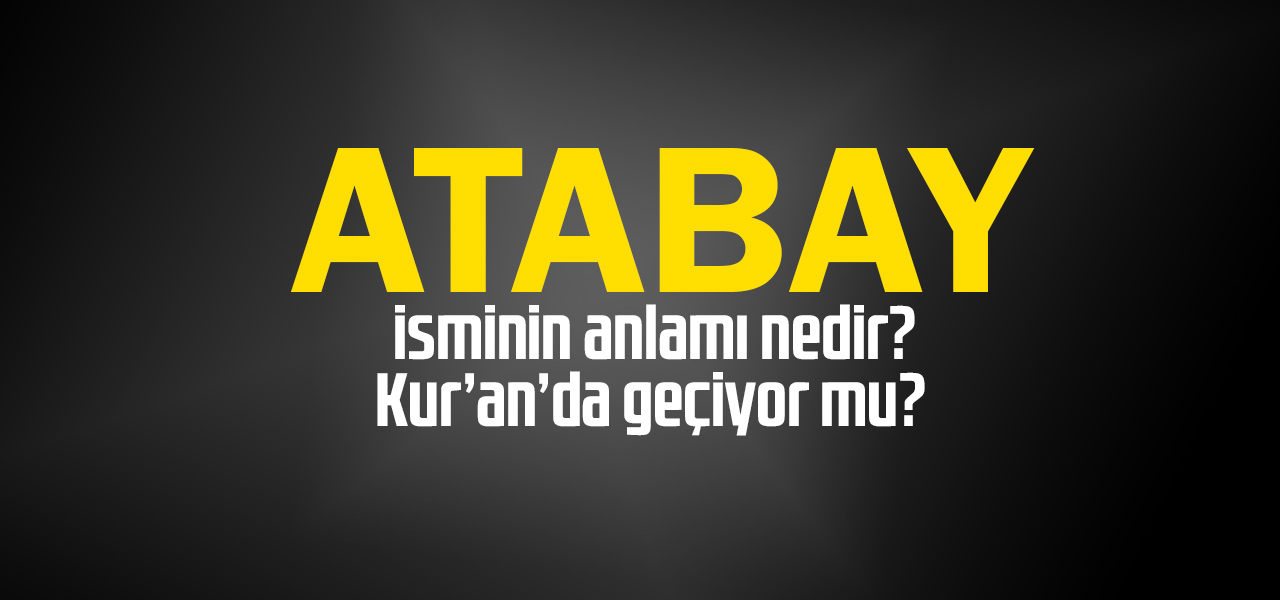 Atabay isminin anlamı nedir, Atabay ne demektir? Kuranda geçiyor mu?