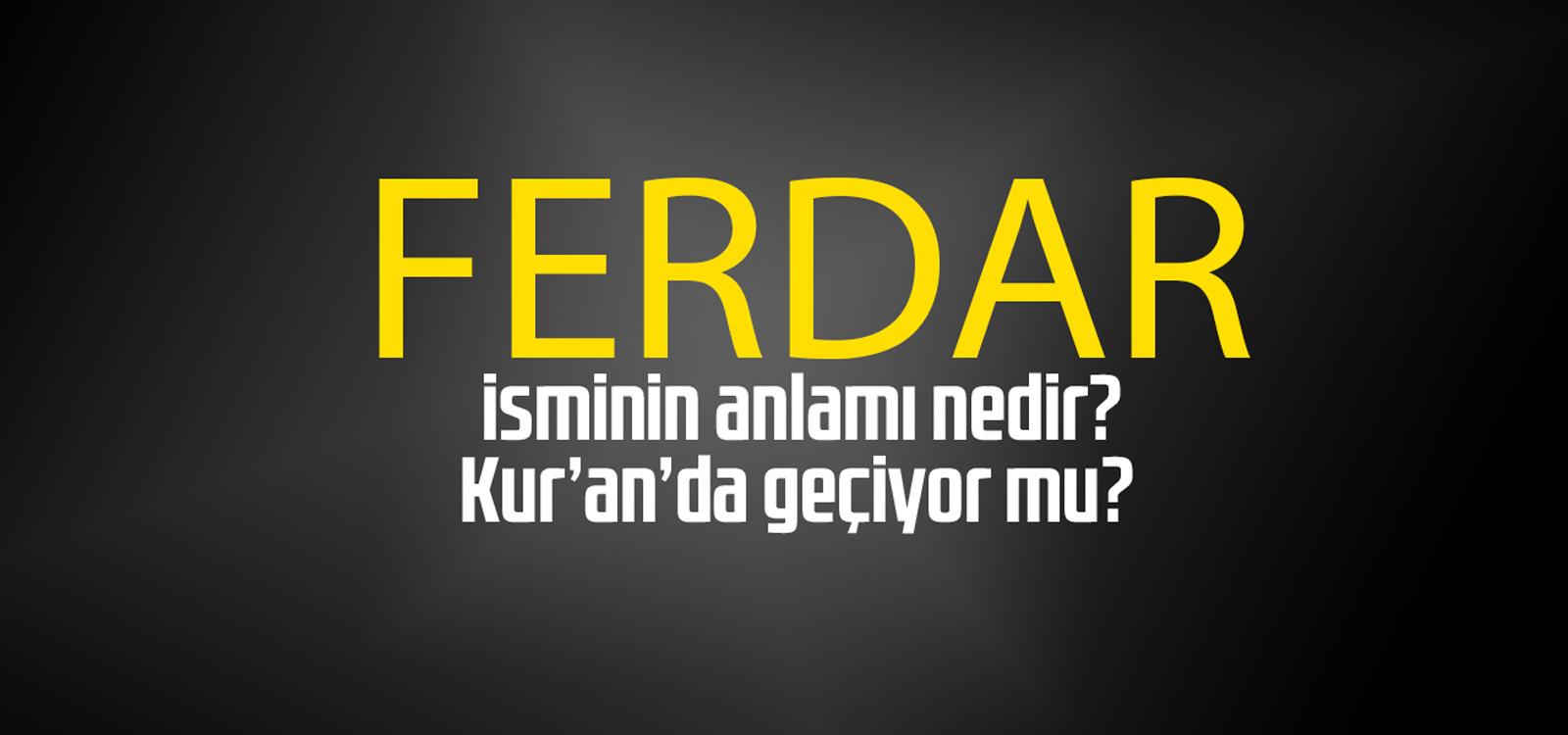 Ferdar isminin anlamı nedir, Ferdar ne demektir? Kuranda geçiyor mu?