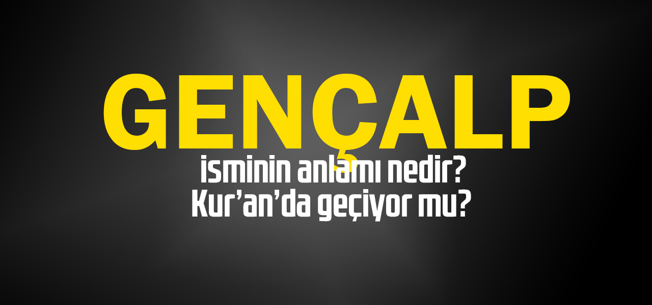 Gençalp isminin anlamı nedir, Gençalp ne demektir? Kuranda geçiyor mu?