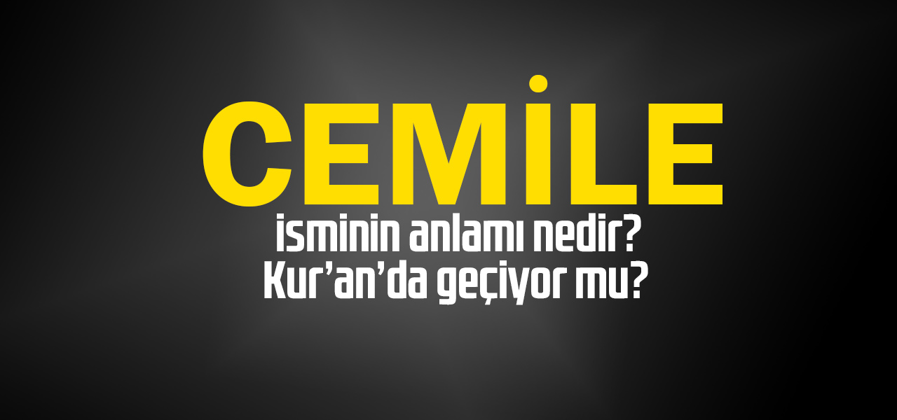 Cemile isminin anlamı nedir, Cemile ne demektir? Kuranda geçiyor mu?