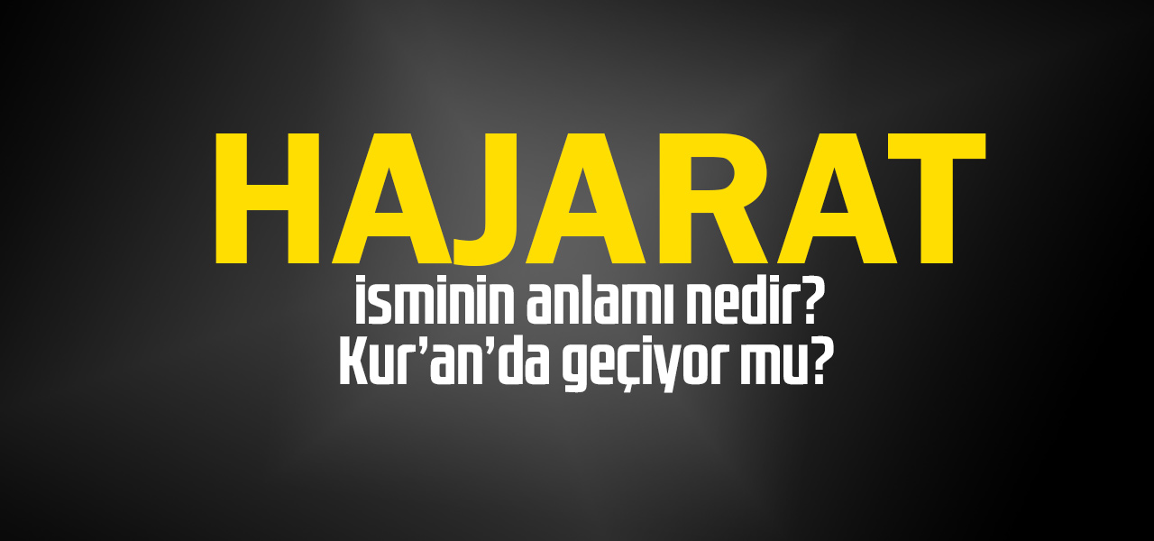 Hajarat isminin anlamı nedir, Hajarat ne demektir? Kuranda geçiyor mu?