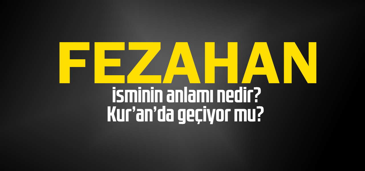 Fezahan isminin anlamı nedir, Fezahan ne demektir? Kuranda geçiyor mu?