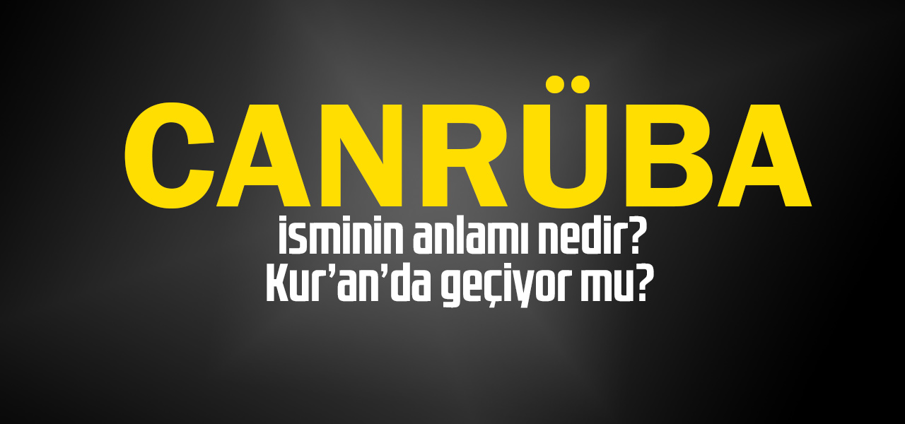 Canrüba isminin anlamı nedir, Canrüba ne demektir? Kuranda geçiyor mu?