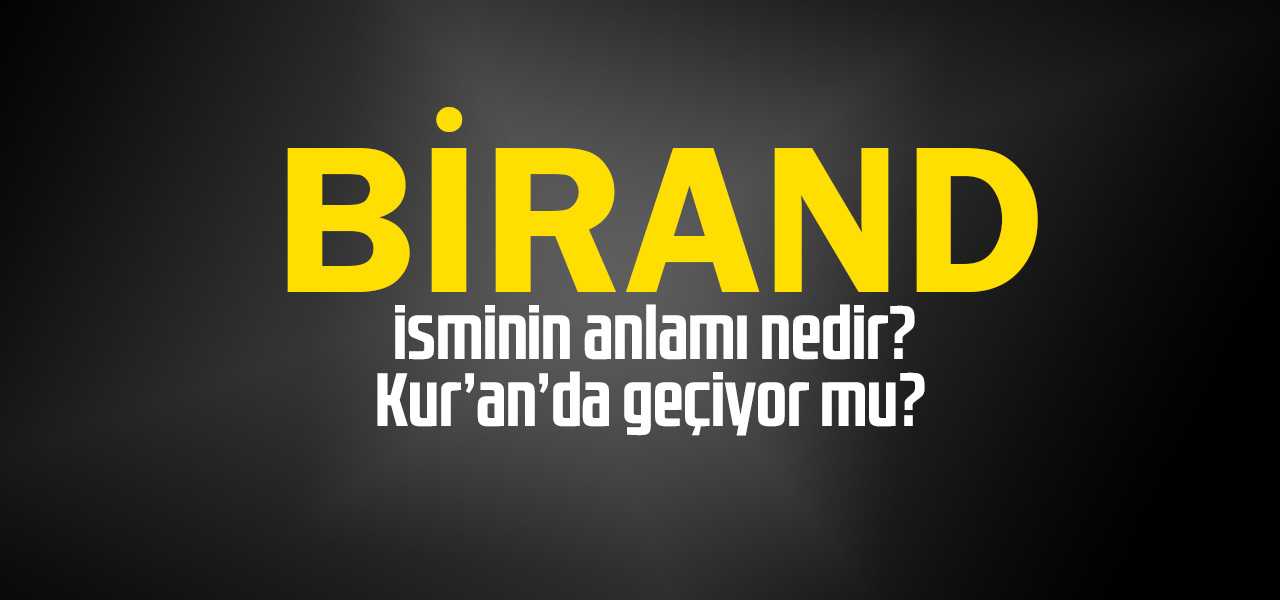 Birand isminin anlamı nedir, Birand ne demektir? Kuranda geçiyor mu?