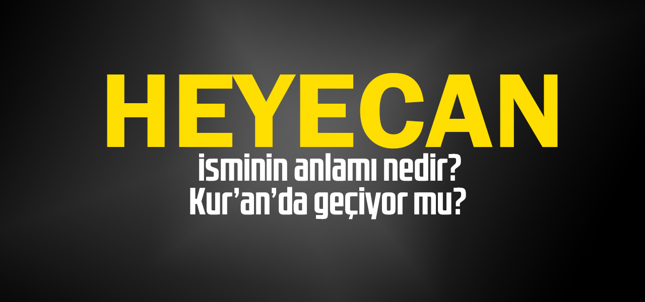 Heyecan isminin anlamı nedir, Heyecan ne demektir? Kuranda geçiyor mu?