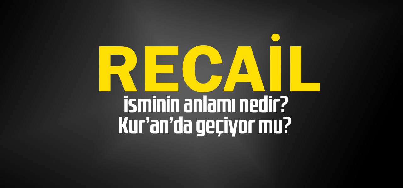 Recail isminin anlamı nedir, Recail ne demektir? Kuranda geçiyor mu?