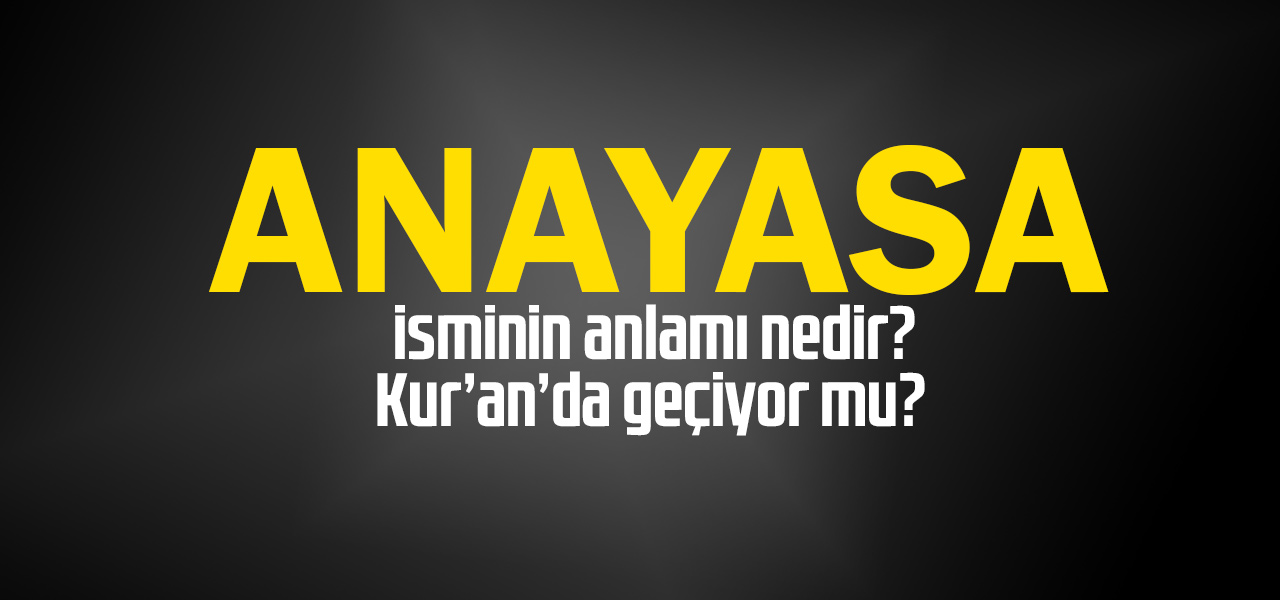 Anayasa isminin anlamı nedir, Anayasa ne demektir? Kuranda geçiyor mu?