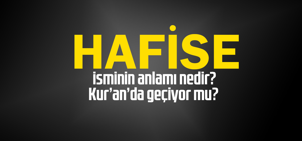 Hafise isminin anlamı nedir, Hafise ne demektir? Kuranda geçiyor mu?