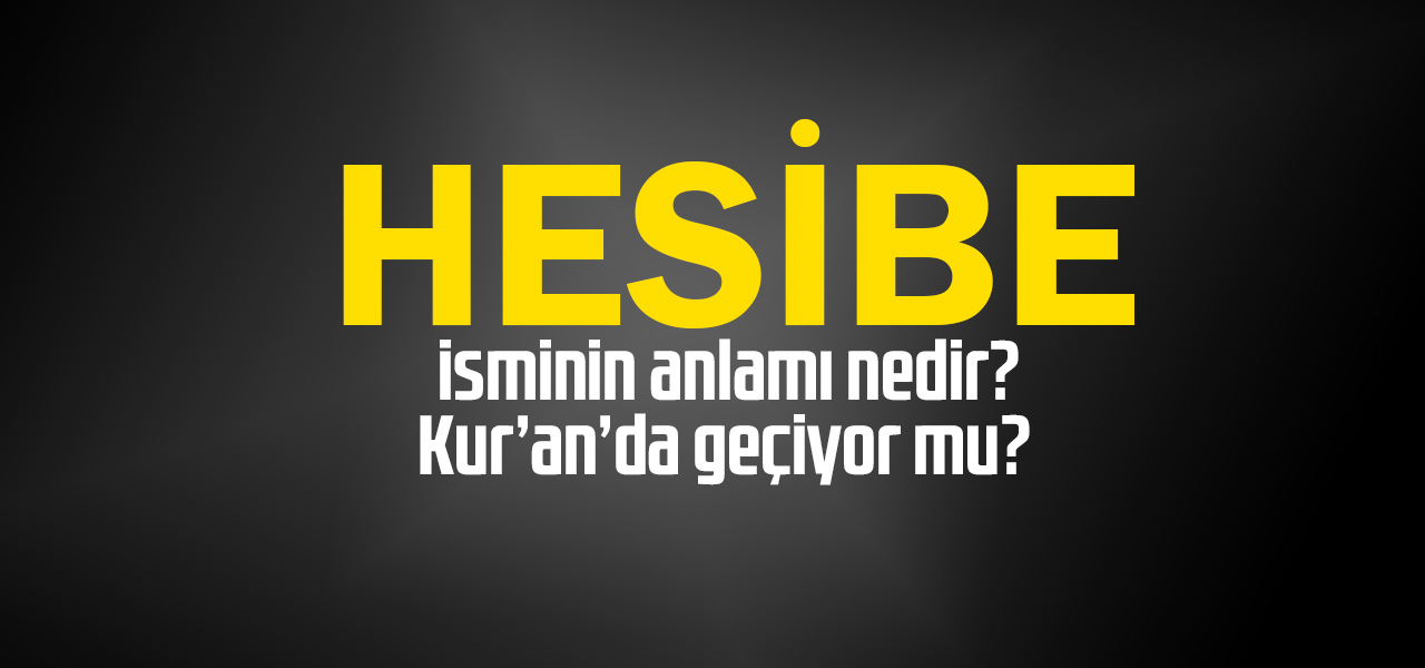 Hesibe isminin anlamı nedir, Hesibe ne demektir? Kuranda geçiyor mu?