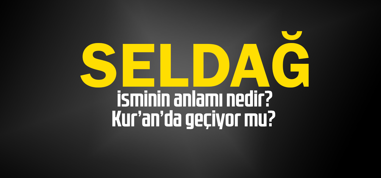 Seldağ isminin anlamı nedir, Seldağ ne demektir? Kuranda geçiyor mu?