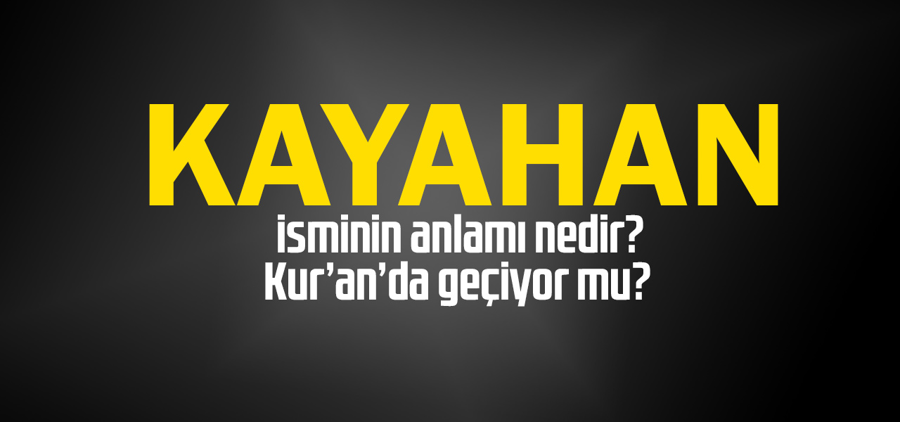 Kayahan isminin anlamı nedir, Kayahan ne demektir? Kuranda geçiyor mu?