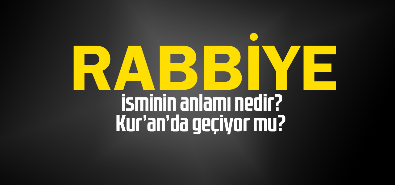 Rabbiye isminin anlamı nedir, Rabbiye ne demektir? Kuranda geçiyor mu?