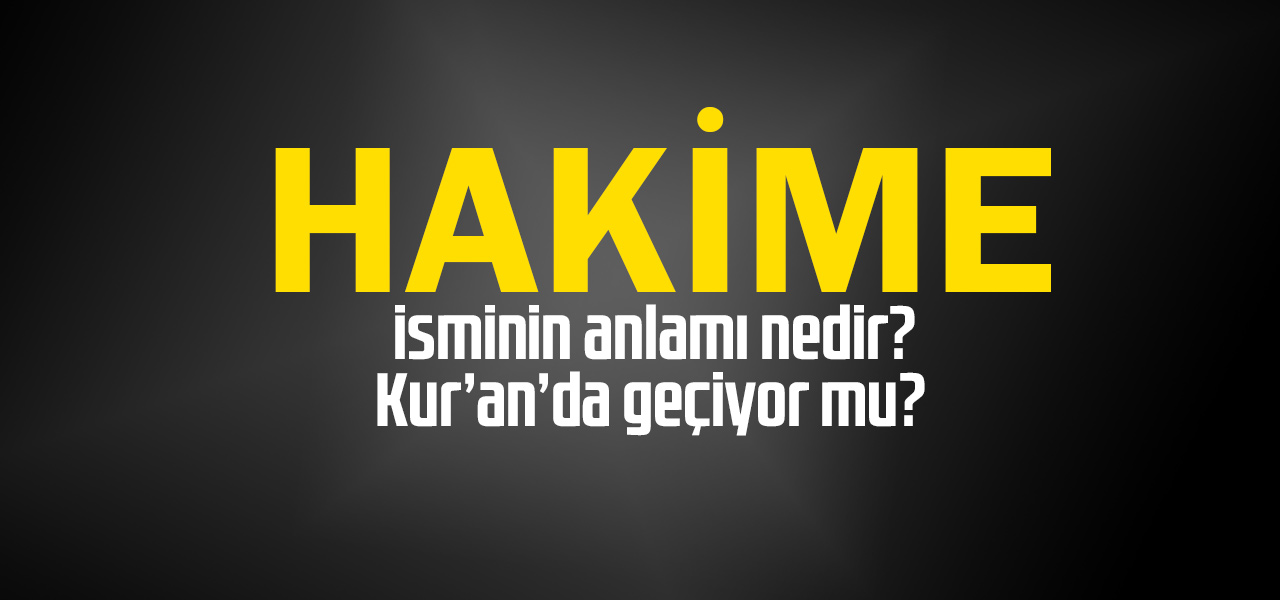 Hakime isminin anlamı nedir, Hakime ne demektir? Kuranda geçiyor mu?