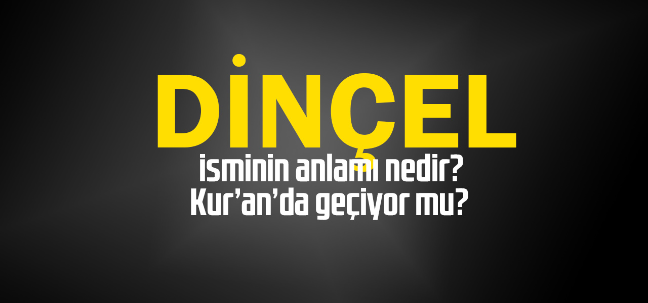 Dinçel isminin anlamı nedir, Dinçel ne demektir? Kuranda geçiyor mu?