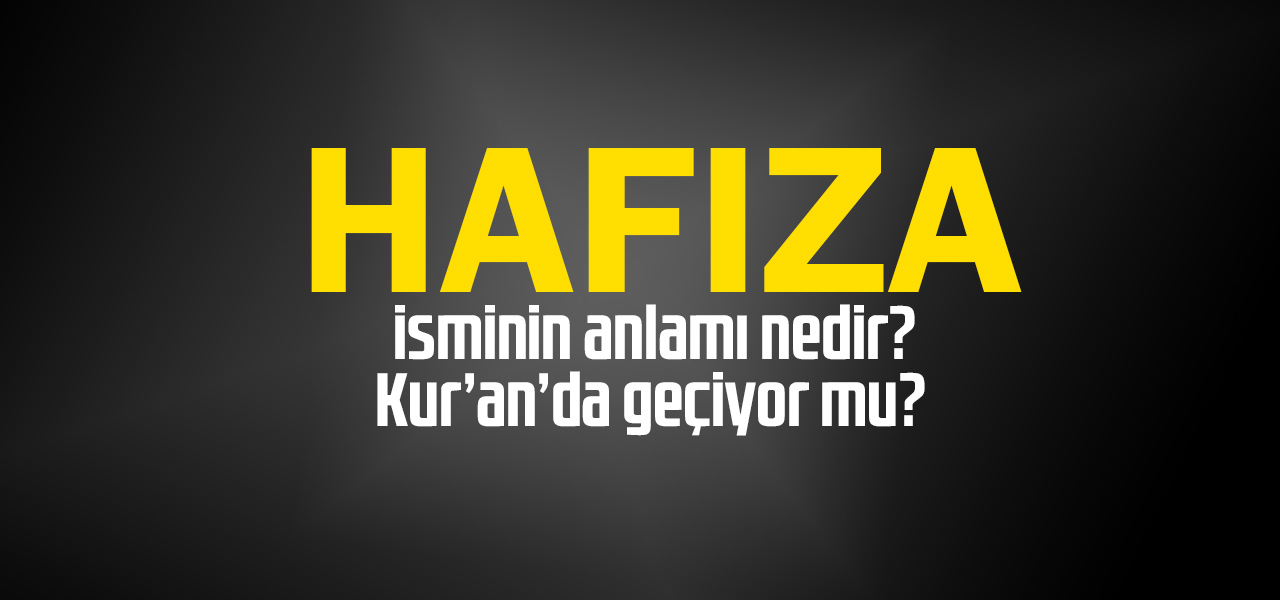 Hafıza isminin anlamı nedir, Hafıza ne demektir? Kuranda geçiyor mu?