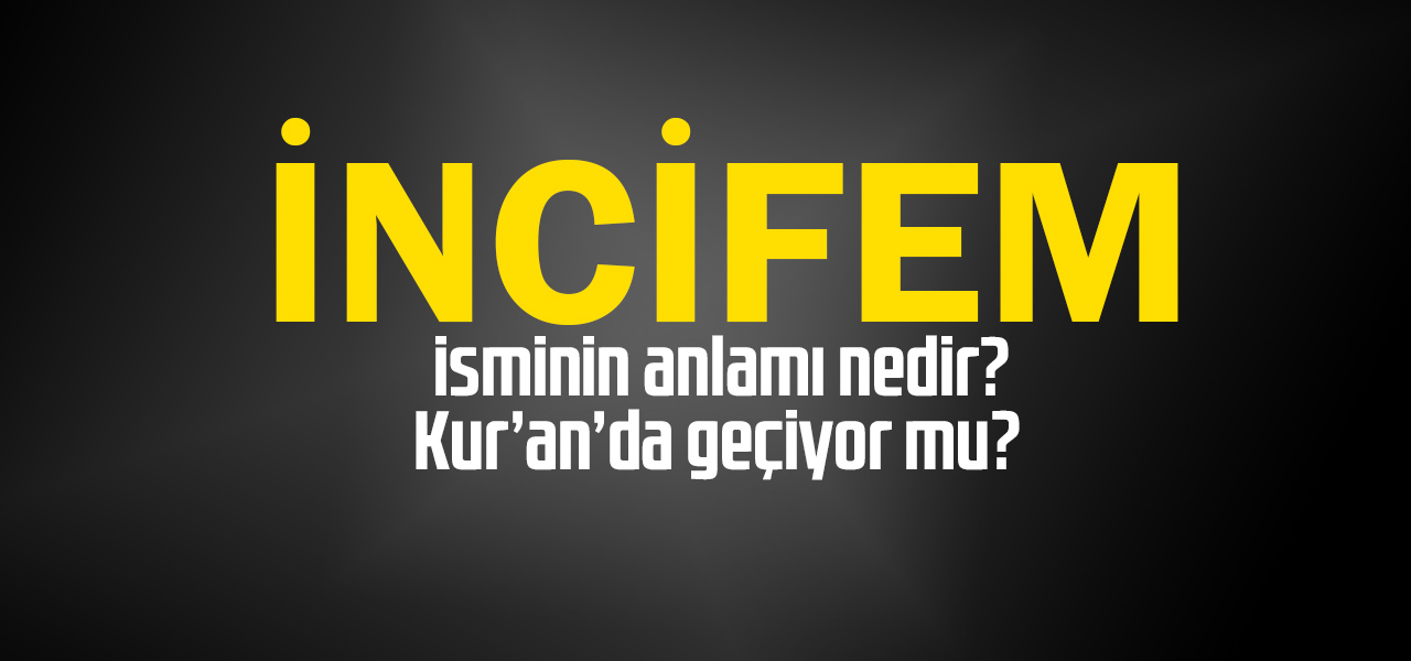 İncifem isminin anlamı nedir, İncifem ne demektir? Kuranda geçiyor mu?