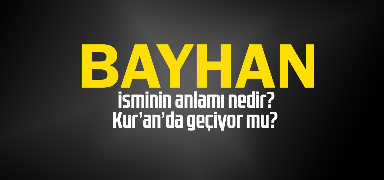 Bayhan isminin anlamı nedir, Bayhan ne demektir? Kuranda geçiyor mu?