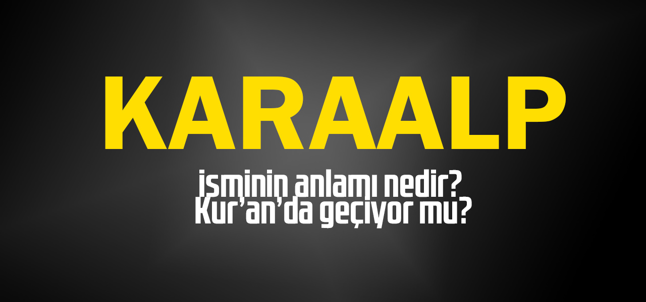 Karaalp isminin anlamı nedir, Karaalp ne demektir? Kuranda geçiyor mu?