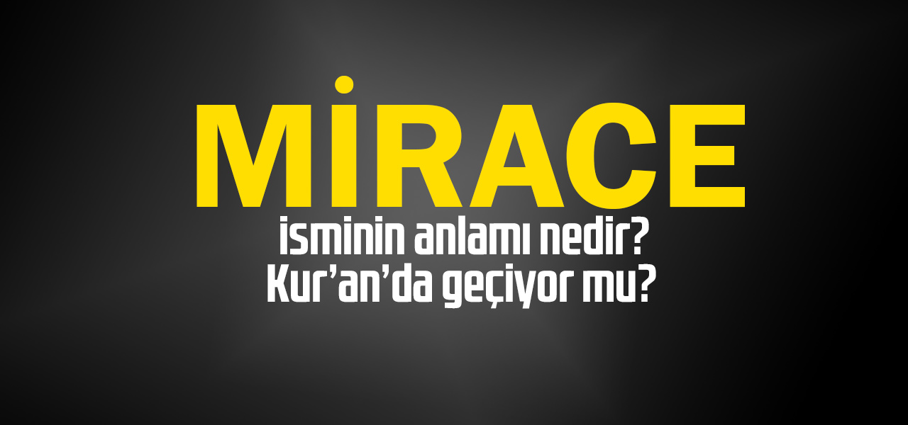 Mirace isminin anlamı nedir, Mirace ne demektir? Kuranda geçiyor mu?