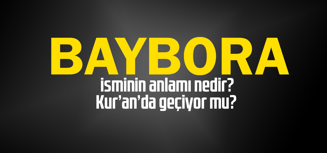 Baybora isminin anlamı nedir, Baybora ne demektir? Kuranda geçiyor mu?