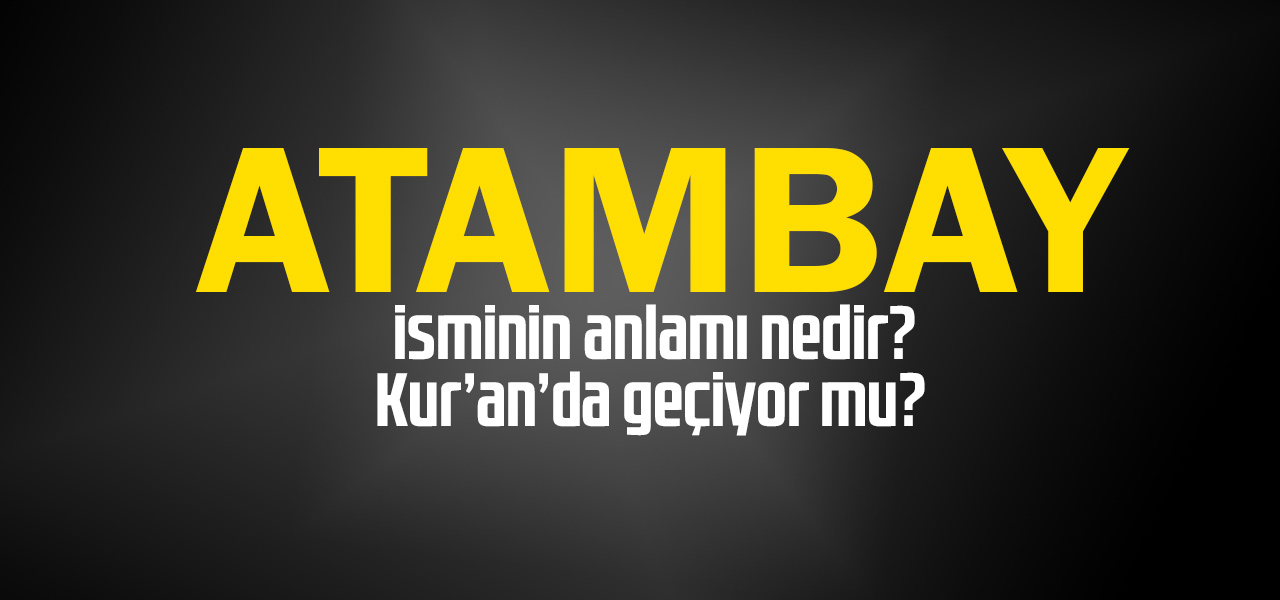 Atambay isminin anlamı nedir, Atambay ne demektir? Kuranda geçiyor mu?