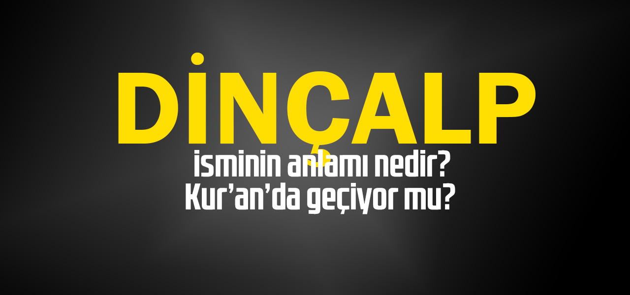 Dinçalp isminin anlamı nedir, Dinçalp ne demektir? Kuranda geçiyor mu?