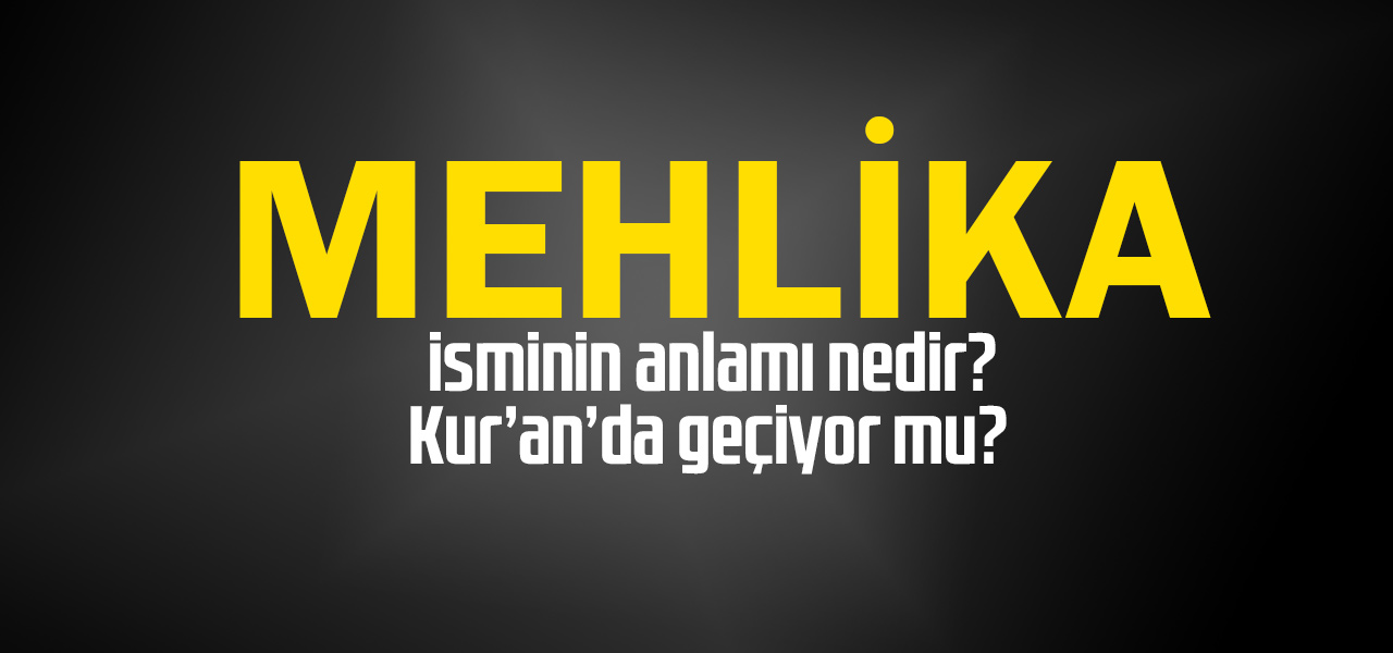 Mehlika isminin anlamı nedir, Mehlika ne demektir? Kuranda geçiyor mu?