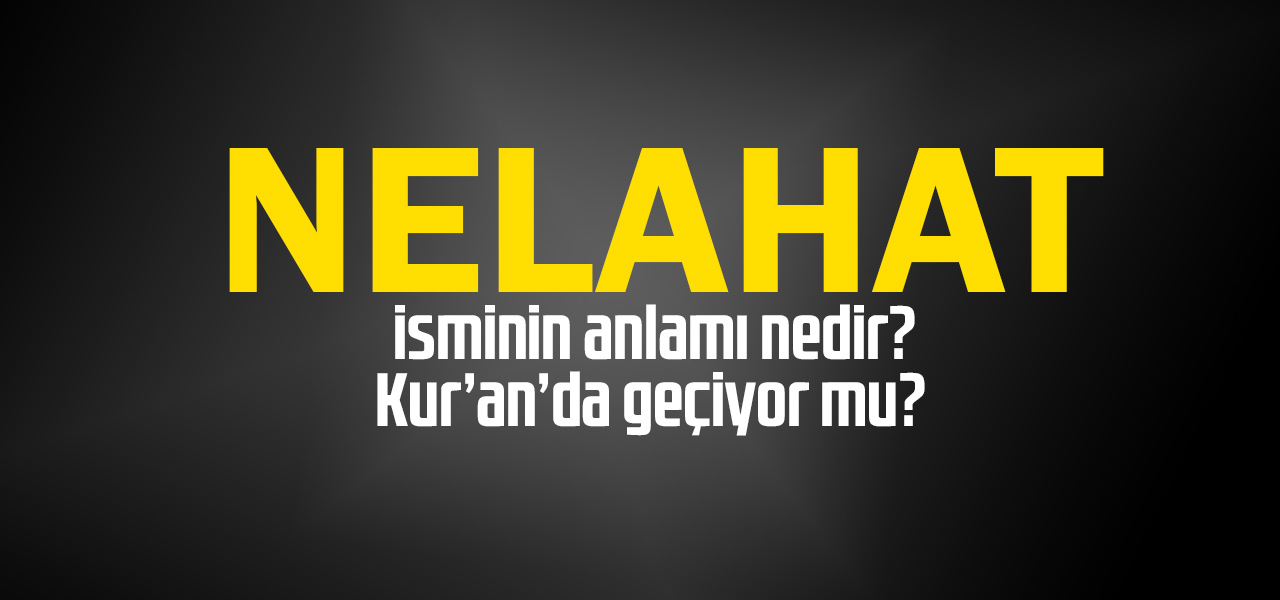 Nelahat isminin anlamı nedir, Nelahat ne demektir? Kuranda geçiyor mu?