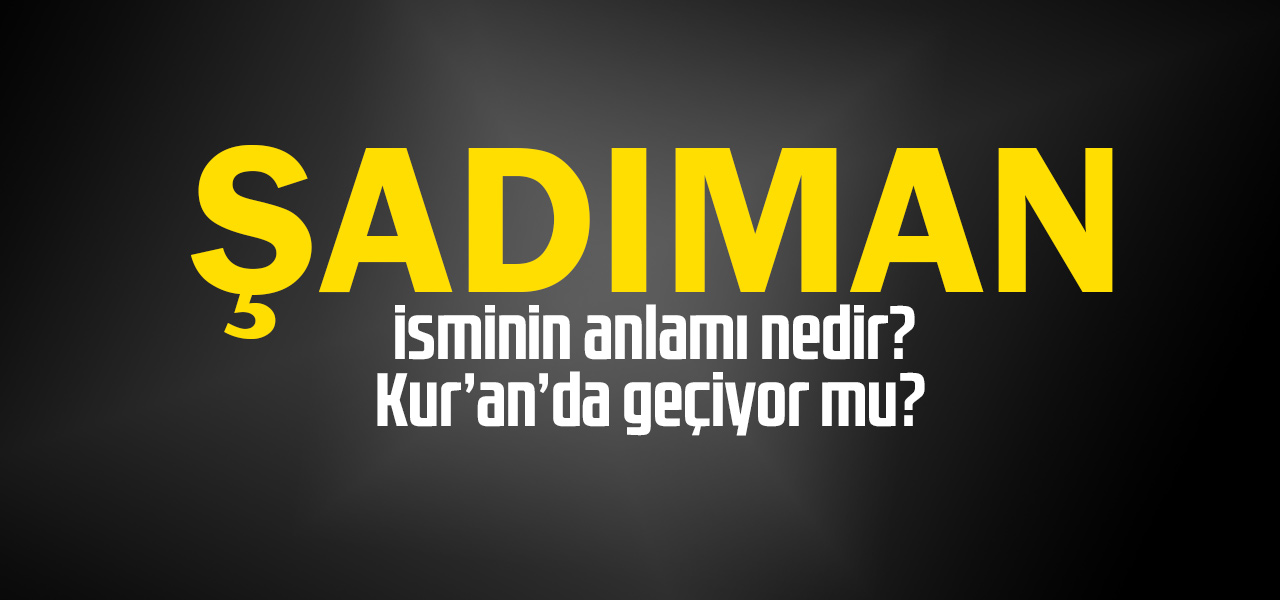 Şadıman isminin anlamı nedir, Şadıman ne demektir? Kuranda geçiyor mu?