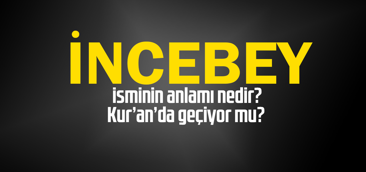 İncebey isminin anlamı nedir, İncebey ne demektir? Kuranda geçiyor mu?