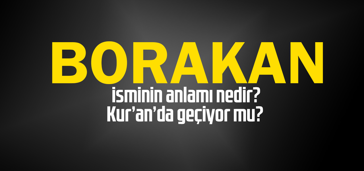 Borakan isminin anlamı nedir, Borakan ne demektir? Kuranda geçiyor mu?