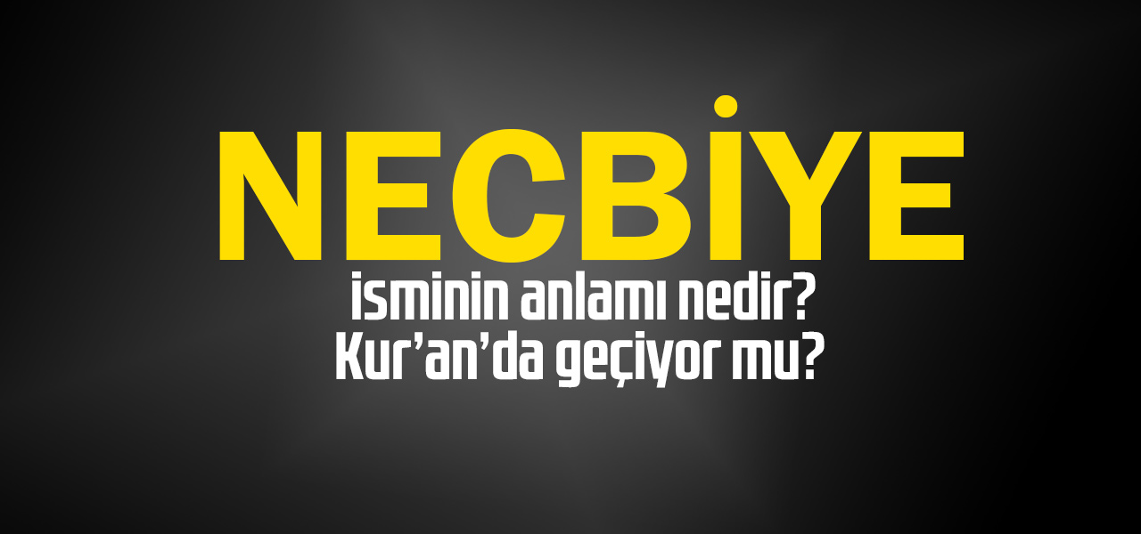 Necbiye isminin anlamı nedir, Necbiye ne demektir? Kuranda geçiyor mu?