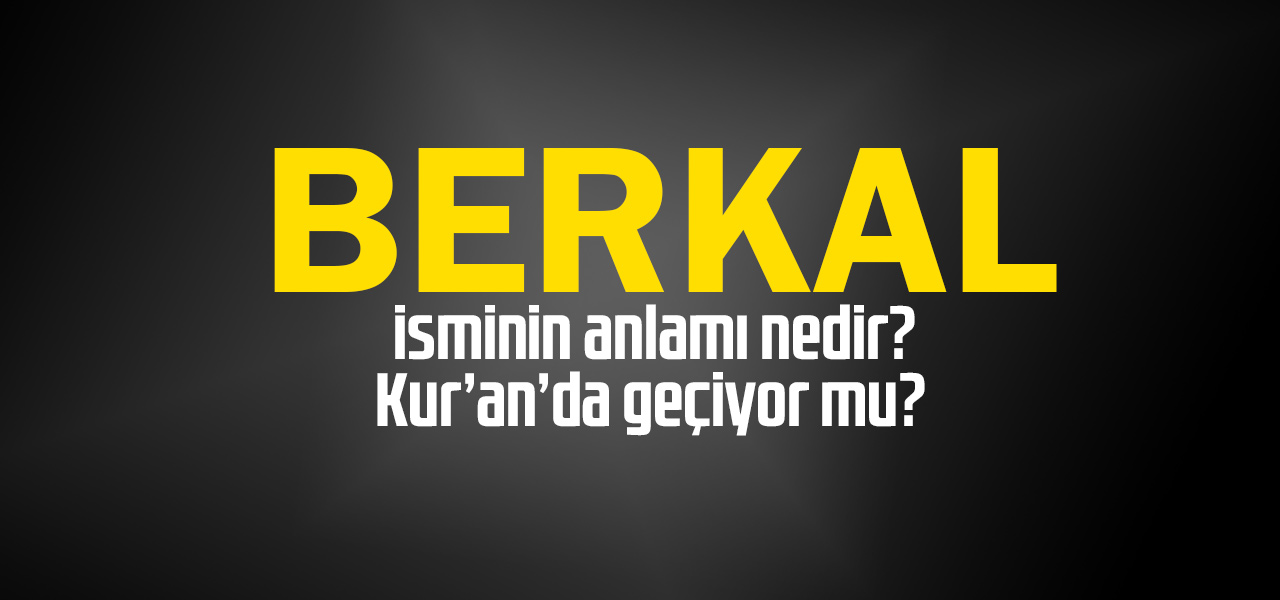 Berkal isminin anlamı nedir, Berkal ne demektir? Kuranda geçiyor mu?