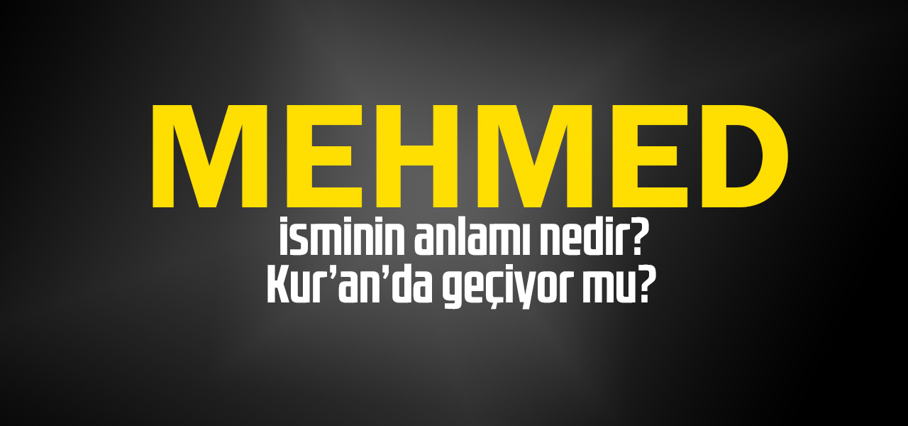 Mehmed isminin anlamı nedir, Mehmed ne demektir? Kuranda geçiyor mu?