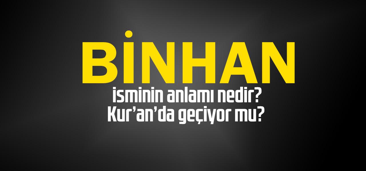 Binhan isminin anlamı nedir, Binhan ne demektir? Kuranda geçiyor mu?