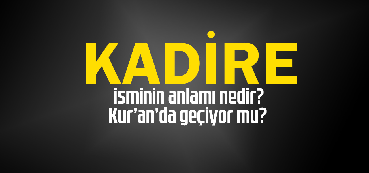 Kadire isminin anlamı nedir, Kadire ne demektir? Kuranda geçiyor mu?