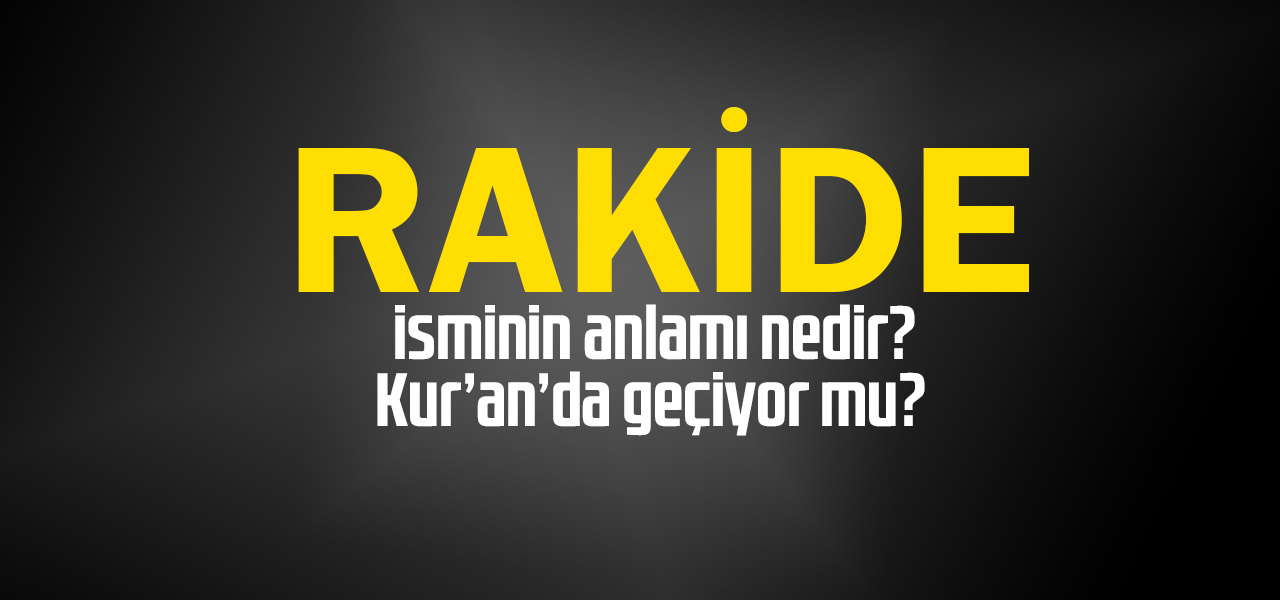 Rakide isminin anlamı nedir, Rakide ne demektir? Kuranda geçiyor mu?