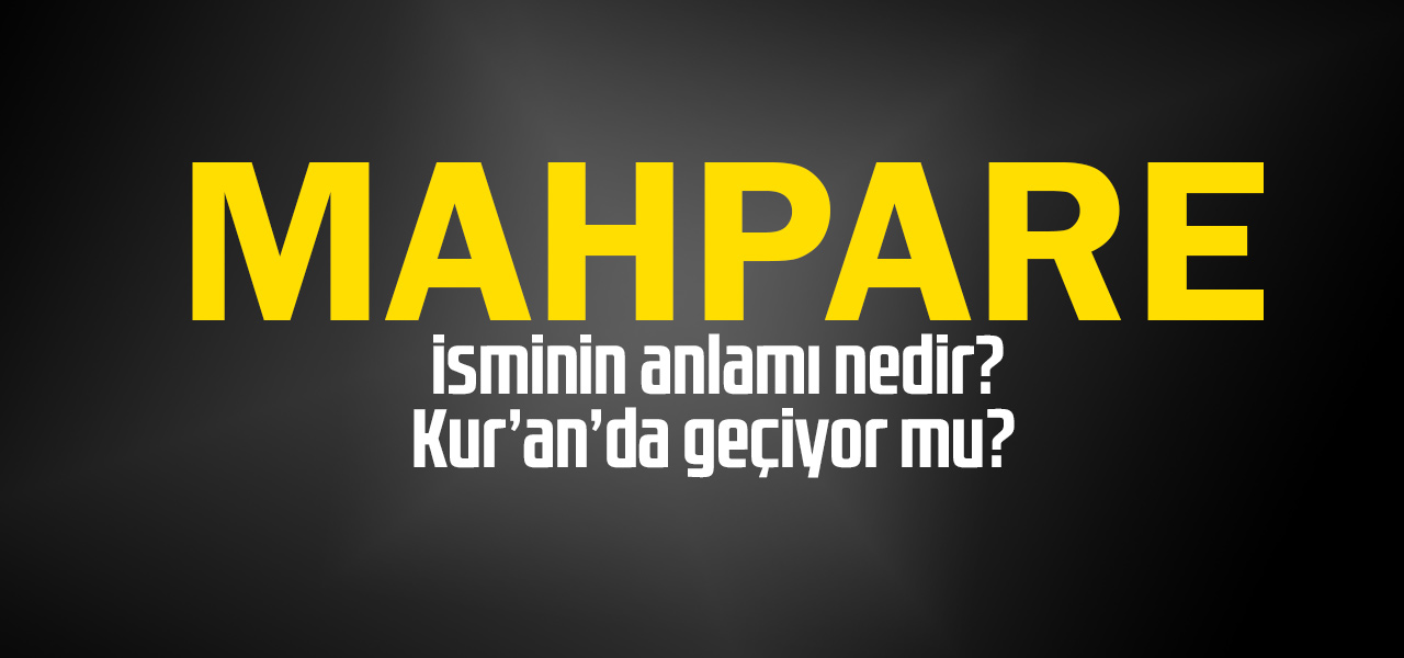 Mahpare isminin anlamı nedir, Mahpare ne demektir? Kuranda geçiyor mu?