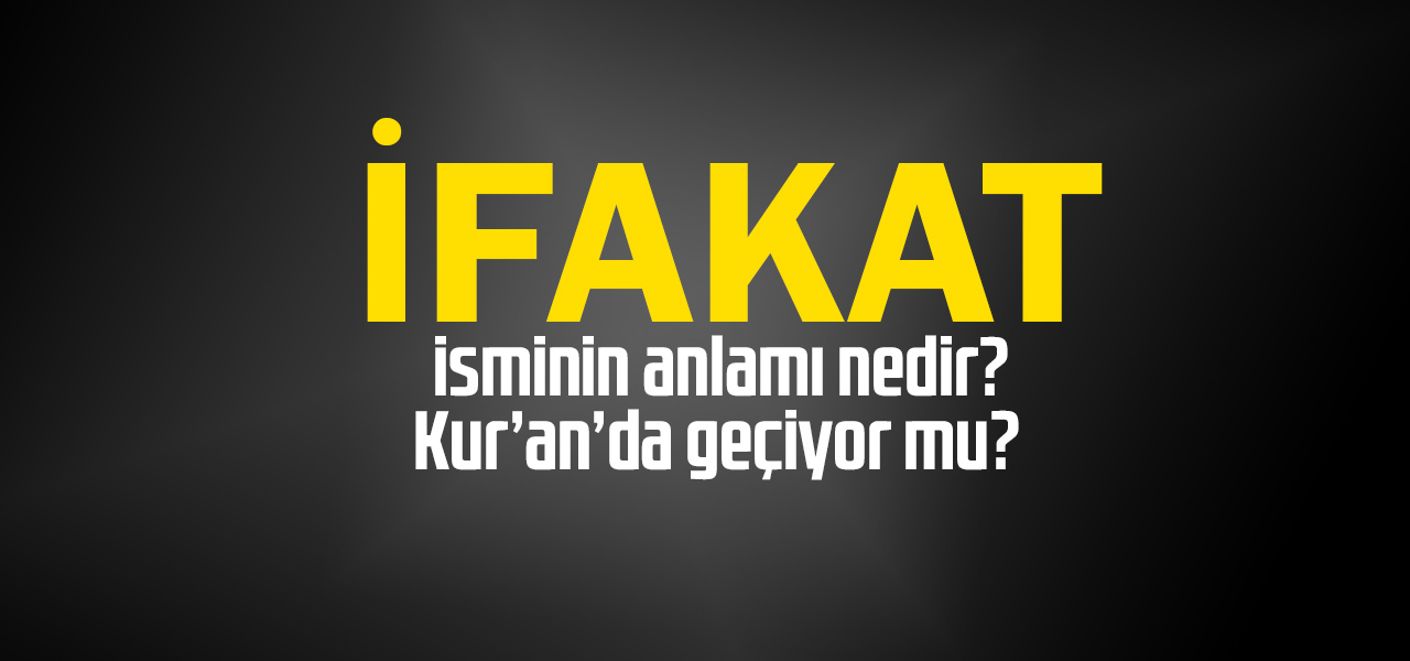 İfakat isminin anlamı nedir, İfakat ne demektir? Kuranda geçiyor mu?