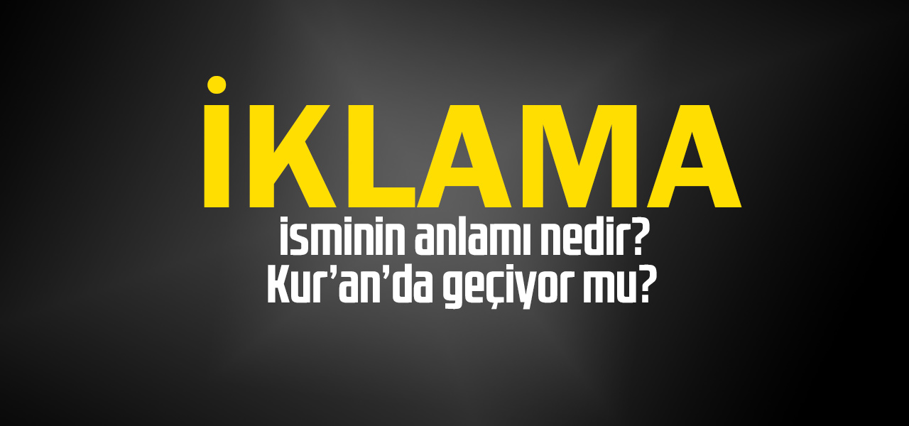 İklama isminin anlamı nedir, İklama ne demektir? Kuranda geçiyor mu?