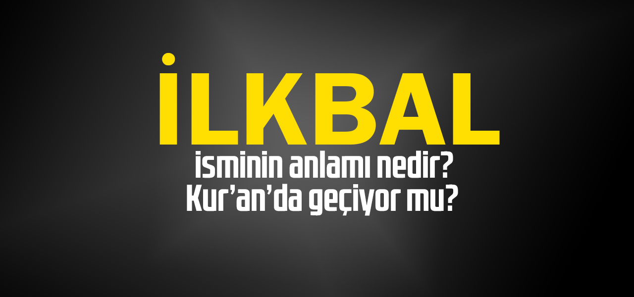 İlkbal isminin anlamı nedir, İlkbal ne demektir? Kuranda geçiyor mu?