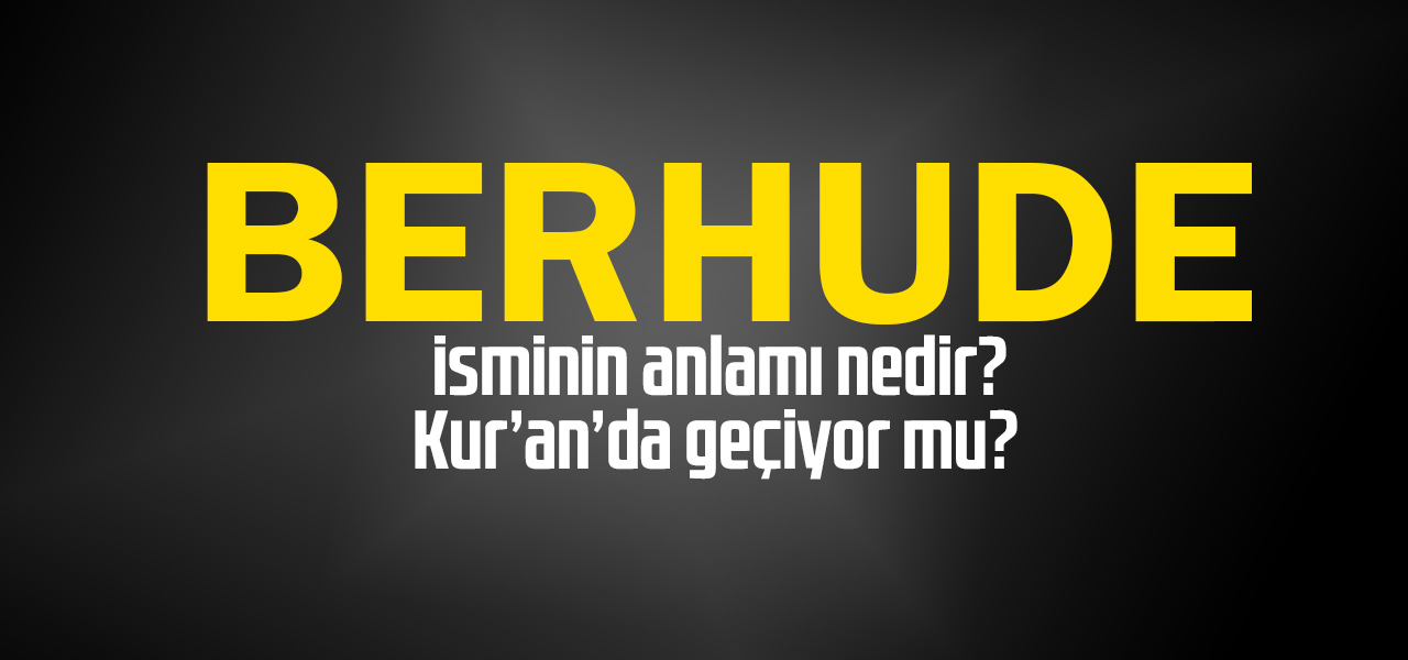 Berhude isminin anlamı nedir, Berhude ne demektir? Kuranda geçiyor mu?