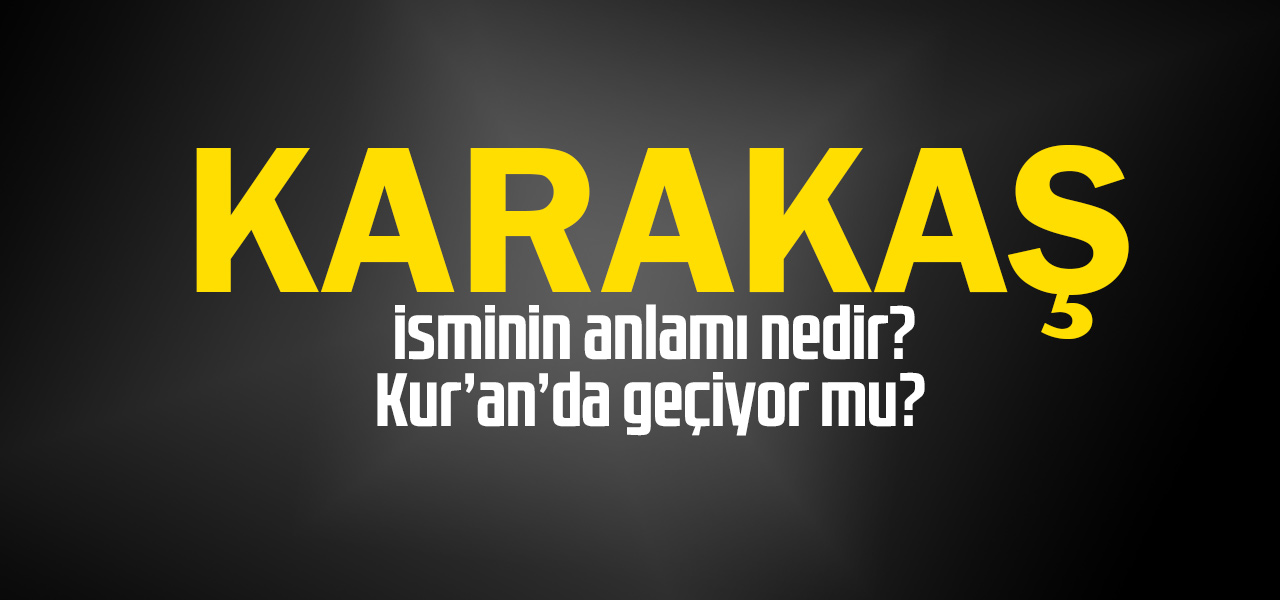 Karakaş isminin anlamı nedir, Karakaş ne demektir? Kuranda geçiyor mu?