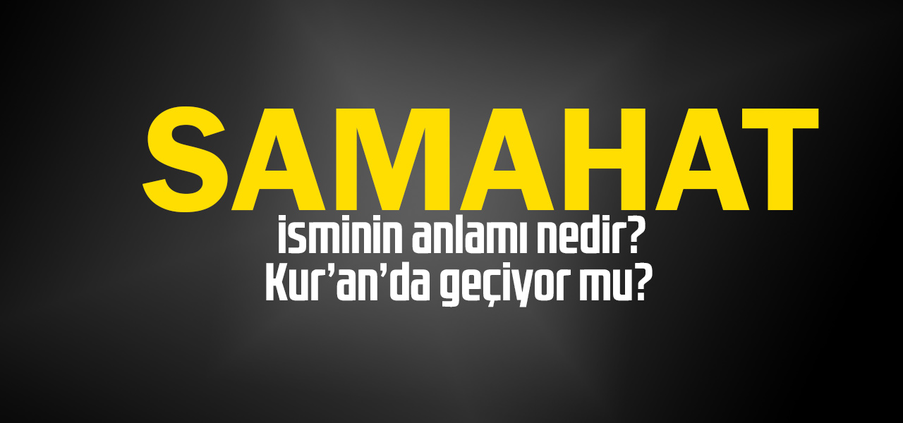 Samahat isminin anlamı nedir, Samahat ne demektir? Kuranda geçiyor mu?