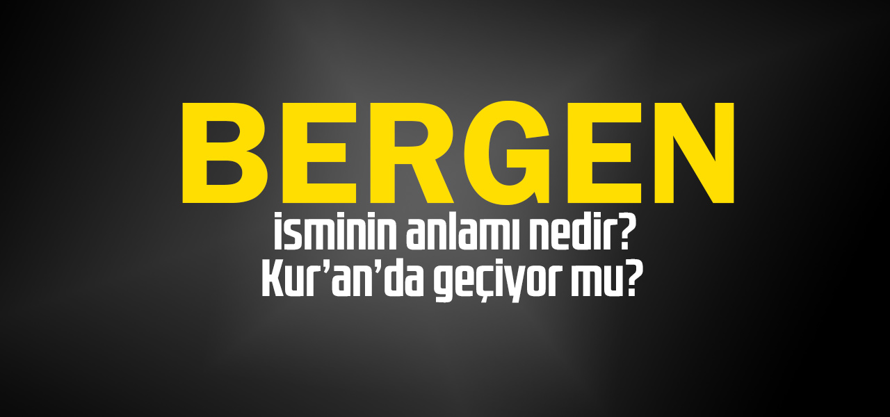 Bergen isminin anlamı nedir, Bergen ne demektir? Kuranda geçiyor mu?